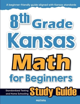 8th Grade Kansas Math for Beginners: Standardized Testing and Home Schooling Study Guide by Eslamian, Hamid