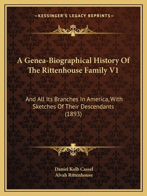 A Genea-Biographical History Of The Rittenhouse Family V1: And All Its Branches In America, With Sketches Of Their Descendants (1893) by Cassel, Daniel Kolb