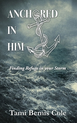 Anchored in Him: Finding Refuge in your Storm by Cole, Tami Bemis