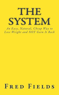 The System: An Easy, Natural, Cheap Way to Lose Weight and NOT Gain It Back by Fields, Fred