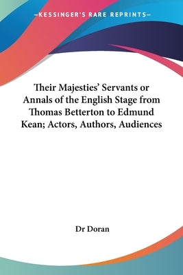 Their Majesties' Servants or Annals of the English Stage from Thomas Betterton to Edmund Kean; Actors, Authors, Audiences by Doran
