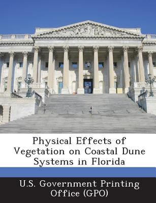 Physical Effects of Vegetation on Coastal Dune Systems in Florida by U. S. Government Printing Office (Gpo)