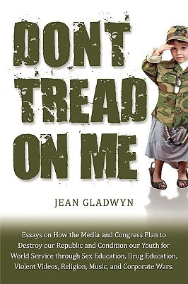 Don't Tread On Me: Essays on How the Media and Congress Plan to Destroy our Republic and Condition our Youth for World Service through Sex Education, by Gladwyn, Jean