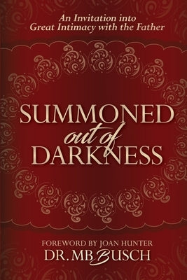 Summoned Out of Darkness: An Invitation into Great Intimacy with the Father by Busch, Mb