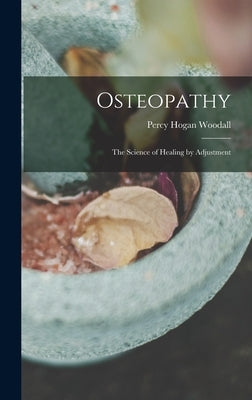 Osteopathy: The Science of Healing by Adjustment by Woodall, Percy Hogan