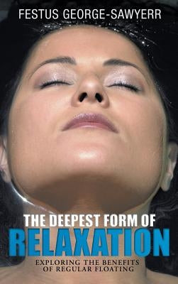 The Deepest Form of Relaxation: Exploring the Benefits of Floating Regularly by George-Sawyerr, Festus