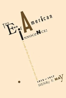 The End of American Innocence: A Study of First Years of Our Own Time, 1912-1917 by May, Henry
