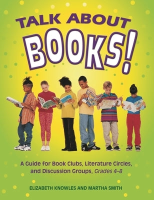Talk about Books!: A Guide for Book Clubs, Literature Circles, and Discussion Groups, Grades 4-8 by Knowles, Liz