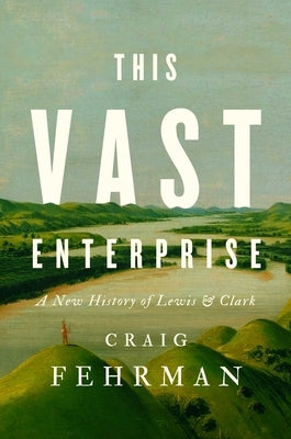 This Vast Enterprise: A New History of Lewis & Clark by Fehrman, Craig