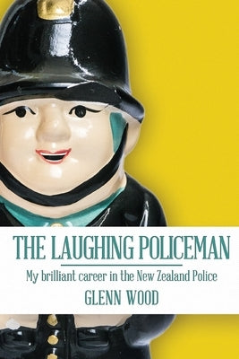 The Laughing Policeman: My Brilliant Career in the New Zealand Police by Wood, Glenn