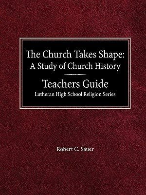 The Church Takes Shape A Study of Church History Teacher's Guide Lutheran High School Religion Series by Sauer, Robert C.