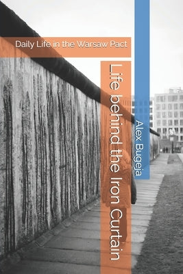 Life behind the Iron Curtain: Daily Life in the Warsaw Pact by Bugeja, Alex