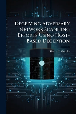 Deceiving Adversary Network Scanning Efforts Using Host-Based Deception by Murphy, Sherry B.