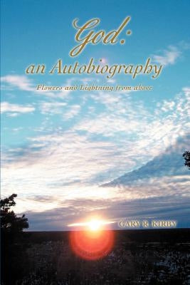 God: an Autobiography: Flowers and Lightning from above by Kirby, Gary R.