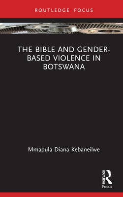 The Bible and Gender-based Violence in Botswana by Kebaneilwe, Mmapula Diana