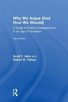 Why We Argue (and How We Should): A Guide to Political Disagreement in an Age of Unreason by Aikin, Scott