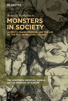 Monsters in Society: Alterity, Transgression, and the Use of the Past in Medieval Iceland by Merkelbach, Rebecca