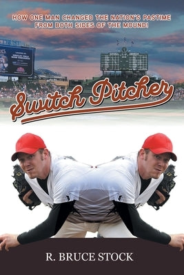 Switch Pitcher: How One Man Changed the Nation's Pastime from Both Sides of the Mound! by Stock, R. Bruce