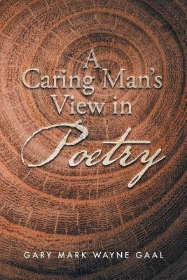 A Caring Man's View in Poetry by Gaal, Gary Mark Wayne