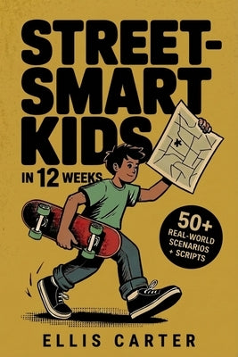 Street-Smart Kids in 12 Weeks: A Step-by-Step System to Raise Independent Kids Who Think Clearly and Make Smart Decisions by Carter, Ellis