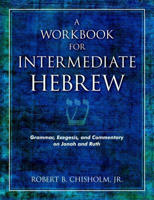 A Workbook for Intermediate Hebrew: Grammar, Exegesis, and Commentary on Jonah and Ruth by Chisholm, Robert B.