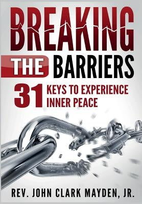 Breaking the Barriers: 31 Keys to Experience Inner Peace by Mayden, John Clark, Jr.