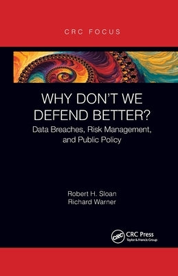 Why Don't We Defend Better?: Data Breaches, Risk Management, and Public Policy by Sloan, Robert