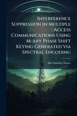 Interference Suppression in Multiple Access Communications Using M-Ary Phase Shift Keying Generated via Spectral Encoding by Nunez, Abel Sanchez