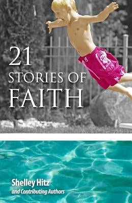 21 Stories of Faith: Real People, Real Stories, Real Faith by Hitz, Shelley
