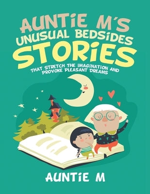 Auntie M's Unusual Bedsides Stories: That Stretch the Imagination and Provoke Pleasant Dreams by M, Auntie