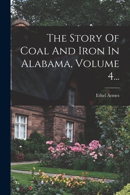 The Story Of Coal And Iron In Alabama, Volume 4... by Armes, Ethel