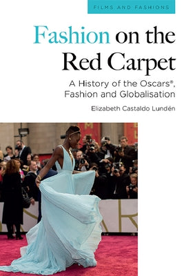 Fashion on the Red Carpet: A History of the Oscars(r), Fashion and Globalisation by Lundén, Elizabeth Castaldo