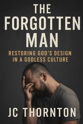 The Forgotten Man: Restoring God's Design in a Godless Culture by Thornton, Jc