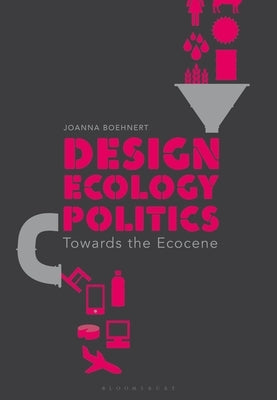 Design, Ecology, Politics: Towards the Ecocene by Boehnert, Joanna