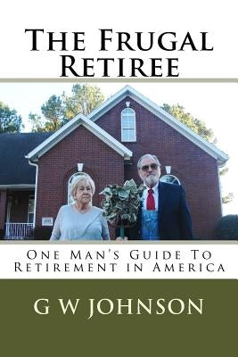 The Frugal Retiree: One Man's Guide To Retirement in America by Johnson, Gary W.