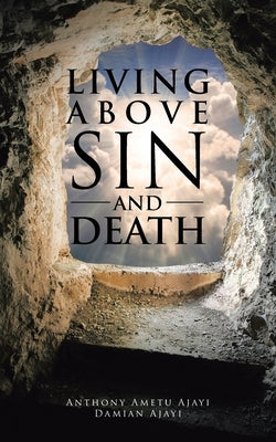 Living Above Sin and Death by Ametu Ajayi, Anthony
