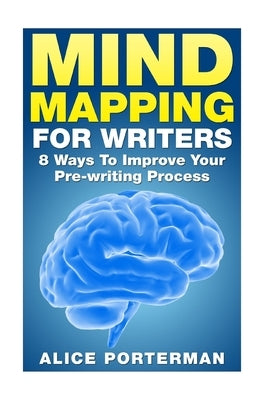 Mind Mapping for Writers: 8 Ways To Improve Your Pre-writing Process by Porterman, Alice