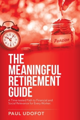 The Meaningful Retirement Guide: A Time-Tested Path to Financial and Social Relevance for Every Worker. by Udofot, Paul