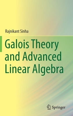 Galois Theory and Advanced Linear Algebra by Sinha, Rajnikant