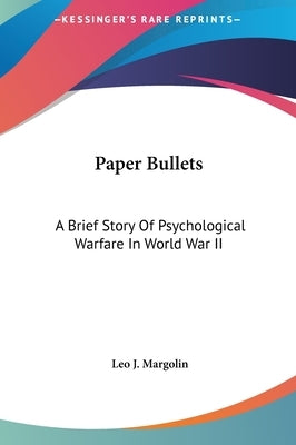 Paper Bullets: A Brief Story Of Psychological Warfare In World War II by Margolin, Leo J.