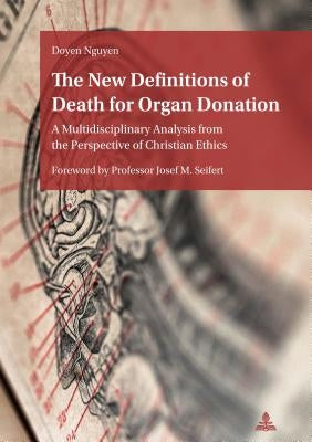 The New Definitions of Death for Organ Donation: A Multidisciplinary Analysis from the Perspective of Christian Ethics. Foreword by Professor Josef M. by Nguyen, Doyen