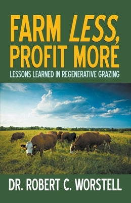 Farm Less, Profit More: Lessons in Regenerative Grazing by Worstell, Robert C.