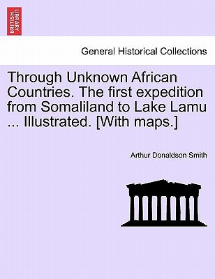 Through Unknown African Countries. The first expedition from Somaliland to Lake Lamu ... Illustrated. [With maps.] by Smith, Arthur Donaldson