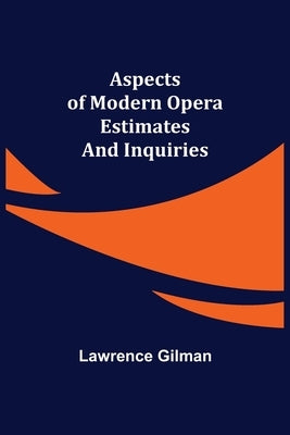 Aspects of Modern Opera; Estimates and Inquiries by Gilman, Lawrence