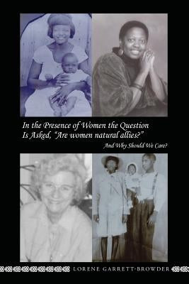 In The Presence of Women the Question Is Asked, "Are Women Natural Allies?": And Why Should We Care? by Garrett-Browder, Lorene