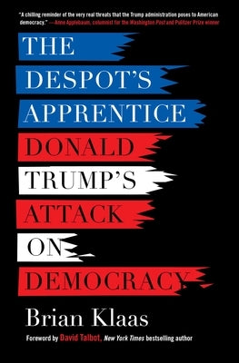 The Despot's Apprentice: Donald Trump's Attack on Democracy by Klaas, Brian