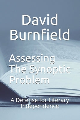Assessing the Synoptic Problem: A Defense for Literary Independence by Burnfield, David