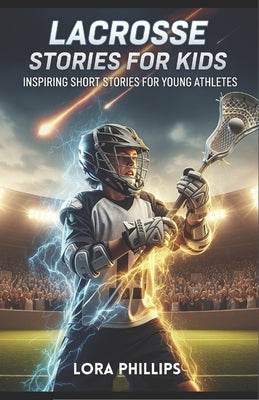 lacrosse stories for kids: 14 Inspiring Short Stories for Young athletes by Phillips, Lora