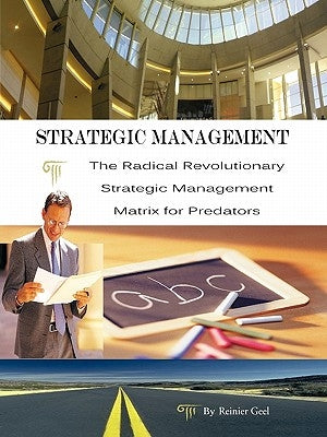 Strategic Management: The Radical Revolutionary Strategic Management Matrix for Predators by Geel, Reinier