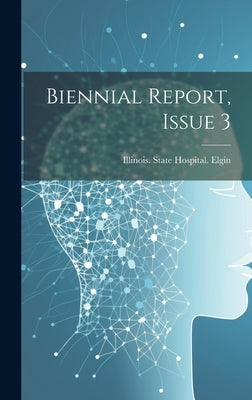 Biennial Report, Issue 3 by Illinois State Hospital Elgin